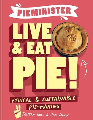 Pieminister Live & Eat Pie!: Ethical & Sustainable Pie-Making by Hogg, Tristan