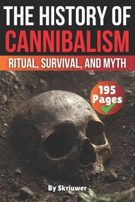 The History of Cannibalism: Ritual, Survival, and Myth by Auke