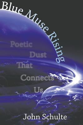 Blue Muse Rising: Poetic Dust That Connects US by Schulte, John
