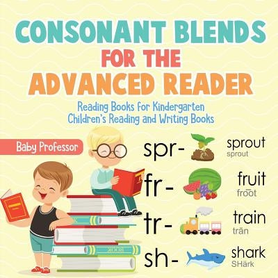 Consonant Blends for the Advanced Reader - Reading Books for Kindergarten Children's Reading and Writing Books by Baby Professor