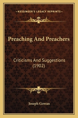 Preaching And Preachers: Criticisms And Suggestions (1902) by Gowan, Joseph
