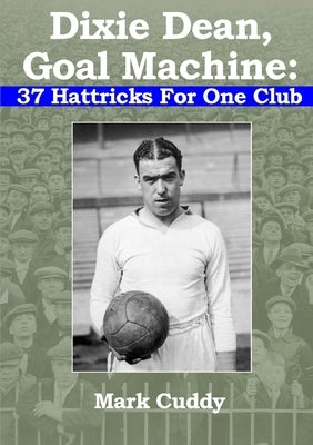 Dixie Dean, Goal Machine: 37 Hattricks For One Club by Cuddy, Mark