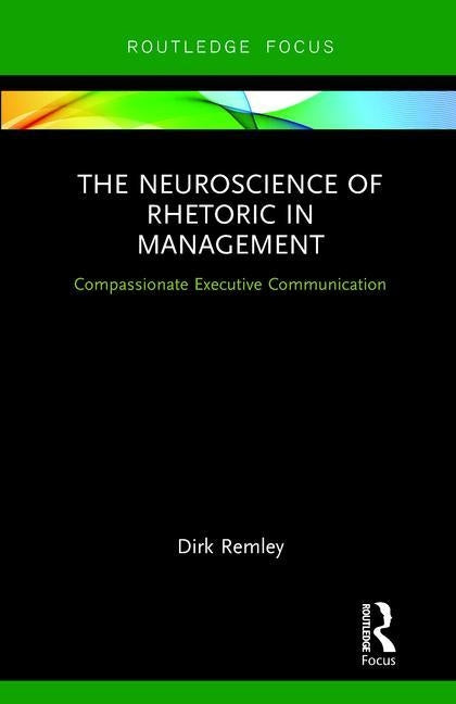 The Neuroscience of Rhetoric in Management: Compassionate Executive Communication by Remley, Dirk