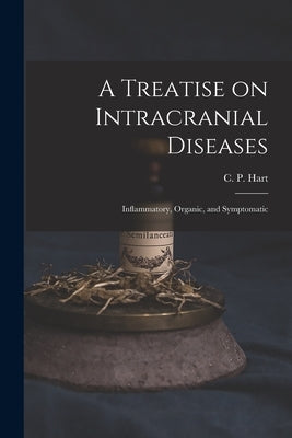 A Treatise on Intracranial Diseases: Inflammatory, Organic, and Symptomatic by Hart, C. P. (Charles Porter) 1827-