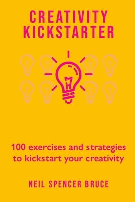 Creativity Kickstarter: 100 exercises and strategies to kickstart your creativity by Bruce, Neil Spencer
