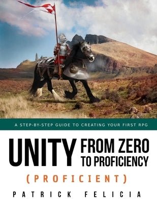 Unity from Zero to Proficiency (Proficient): A step-by-step guide to creating your first 3D Role-Playing Game by Felicia, Patrick