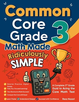 Common Core Grade 3 Math Made Ridiculously Simple: A Comprehensive 3rd Grade Guide to Acing Common Core Math Test by Nazari, Reza