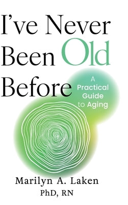 I've Never Been Old Before: A Practical Guide to Aging by Laken, Marilyn