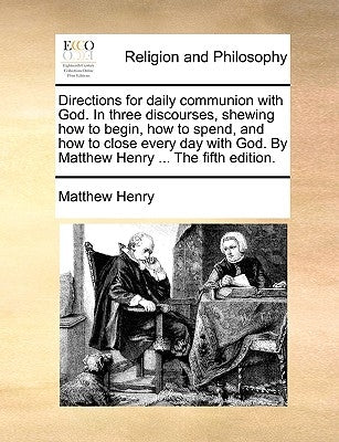 Directions for Daily Communion with God. in Three Discourses, Shewing How to Begin, How to Spend, and How to Close Every Day with God. by Matthew Henr by Henry, Matthew