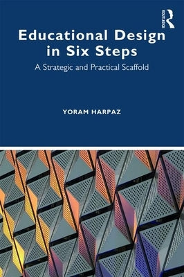 Educational Design in Six Steps: A Strategic and Practical Scaffold by Harpaz, Yoram