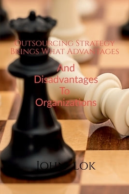 Outsourcing Strategy Brings What Advantages And Disadvantages To Organizations by Lok, John