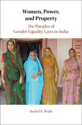 Women, Power, and Property: The Paradox of Gender Equality Laws in India by Brulé, Rachel E.