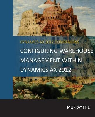 Configuring Warehouse Management Within Dynamics AX 2012 by Fife, Murray