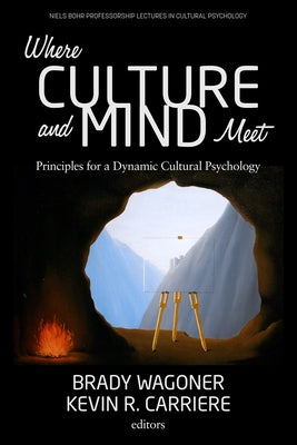 Where Culture and Mind Meet: Principles for a Dynamic Cultural Psychology by Wagoner, Brady
