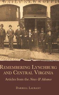 Remembering Lynchburg and Central Virginia: Articles from the News and Advance by Laurant, Darrell