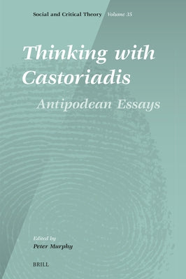 Thinking with Castoriadis: Antipodean Essays by Murphy, Peter