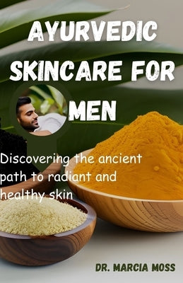 Ayurvedic skincare for men: Discovering the ancient path to radiant and healthy skin by Moss, Marcia