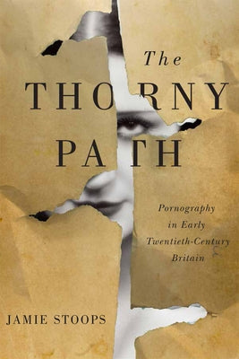 The Thorny Path: Pornography in Early Twentieth-Century Britain by Stoops, Jamie