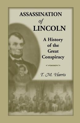 The Assassination of Lincoln: A History of the Great Conspiracy: Trial of the Conspirators by a Military Commission by Harris, T. M.