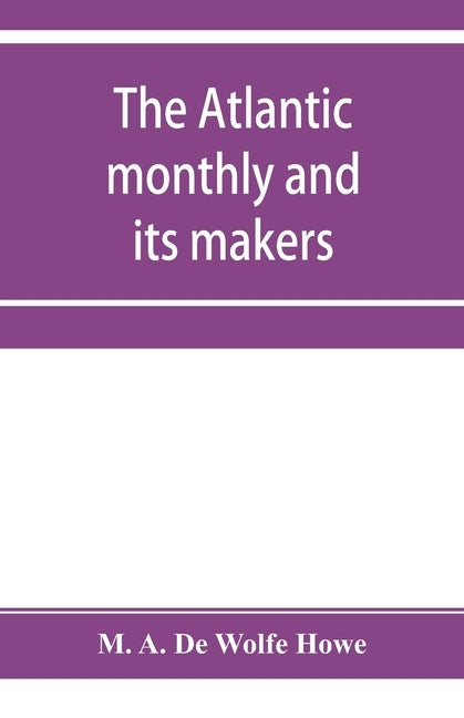 The Atlantic monthly and its makers by A. de Wolfe Howe, M.