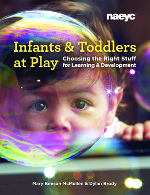 Infants and Toddlers at Play: Choosing the Right Stuff for Learning and Development by McMullen, Mary Benson