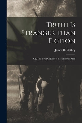 Truth is Stranger Than Fiction: or, The True Genesis of a Wonderful Man by Cathey, James H. (James Harrison) B.