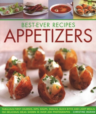 Best-Ever Recipes Appetizers: Fabulous First Courses, Dips, Soups, Snacks, Quick Bites and Light Meals: 150 Delicious Recipes Shown in 230 Stunning Ph by Ingram, Christine