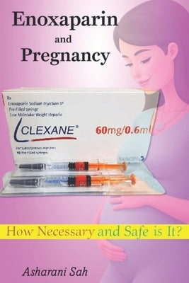 Enoxaparin (Clexane) and Pregnancy: How Necessary and Safe is It? by Sah, Asharani