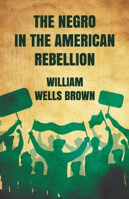 The Negro in The American Rebellion by William Wells Brown