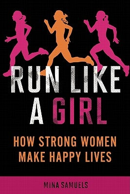 Run Like a Girl: How Strong Women Make Happy Lives by Samuels, Mina