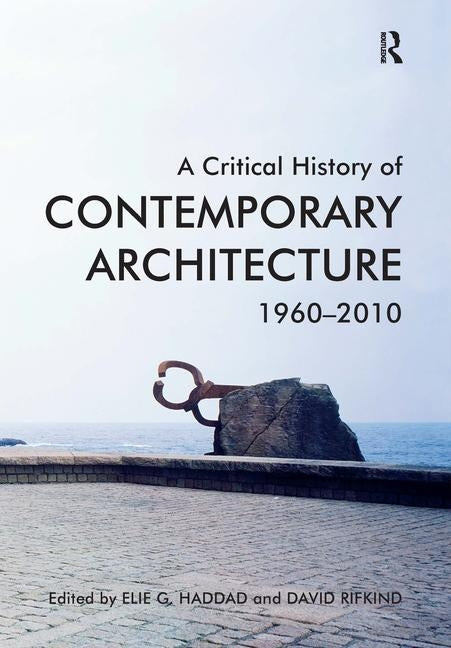 A Critical History of Contemporary Architecture, 1960-2010. Edited by Elie G. Haddad with David Rifkind by Haddad, Elie G.