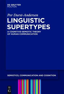 Linguistic Supertypes: A Cognitive-Semiotic Theory of Human Communication by Durst-Andersen, Per
