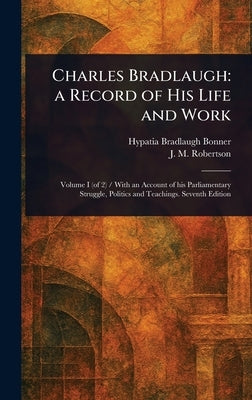 Charles Bradlaugh: a Record of His Life and Work by Bonner, Hypatia Bradlaugh