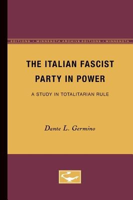 The Italian Fascist Party in Power: A Study in Totalitarian Rule by Germino, Dante L.
