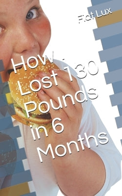 How I Lost 130 Pounds in 6 Months by Lux, Fiat