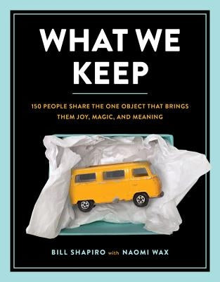 What We Keep: 150 People Share the One Object That Brings Them Joy, Magic, and Meaning by Shapiro, Bill