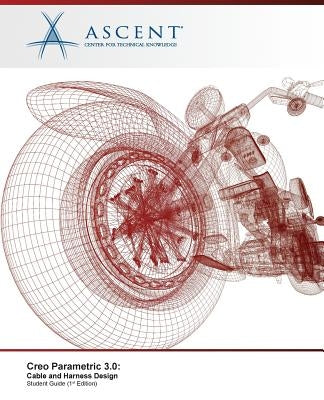 Creo Parametric 3.0: Cable and Harness Design by Ascent -. Center for Technical Knowledge