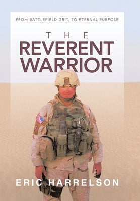 The Reverent Warrior: From battlefield grit, to eternal purpose by Harrelson, Eric