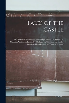 Tales of the Castle: Or, Stories of Instructions and Delight. Being Les Veilles Du Chateau, Written in French by Madame La Comtesse De Genl by Anonymous