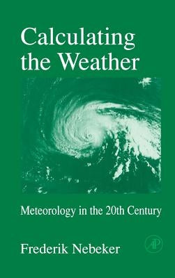 Calculating the Weather: Meteorology in the 20th Century Volume 60 by Nebeker, Frederik