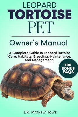Leopard Tortoise Pet Owner's Manual: A Complete Guide in Leopard Tortoise Care, Habitats, Breeding, Maintenance, And Management. by Howe, Mathew