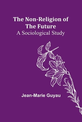 The Non-religion of the Future: A Sociological Study by Guyau, Jean-Marie