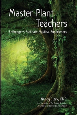 Master Plant Teachers: Entheogens Facilitate Mystical Experiences by Clark, Nancy