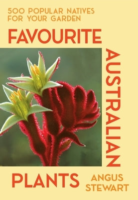 Favourite Australian Plants: 500 Popular Natives for Your Garden by Stewart, Angus