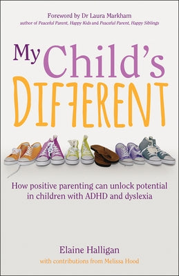 My Child's Different: How Positive Parenting Can Unlock Potential in Children with ADHD and Dyslexia by Halligan, Elaine