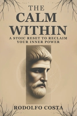 The Calm Within: A Stoic Reset to Reclaim Your Inner Power by Costa, Rodolfo