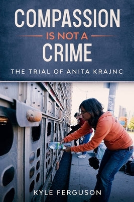 Compassion Is Not a Crime: The Anita Krajnc Trial by Harbeck, James
