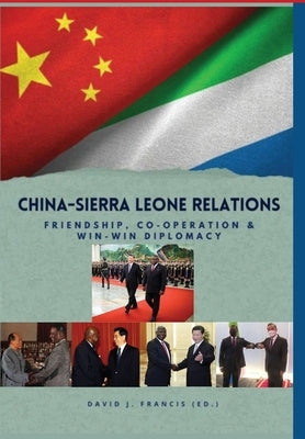 China - Sierra Leone Relations Friendship, Co-operation and Win-Win Diplomacy by Francis, David J.