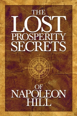 The Lost Prosperity Secrets of Napoleon Hill: Newly Discovered Advice for Success in Tough Times by Hill, Napoleon
