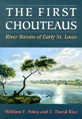 The First Chouteaus: River Barons of Early St. Louis by Foley, William E.